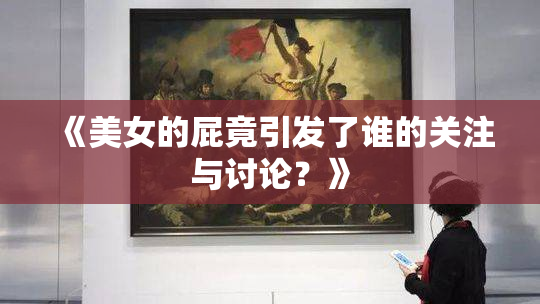《美女的屁竟引发了谁的关注与讨论？》