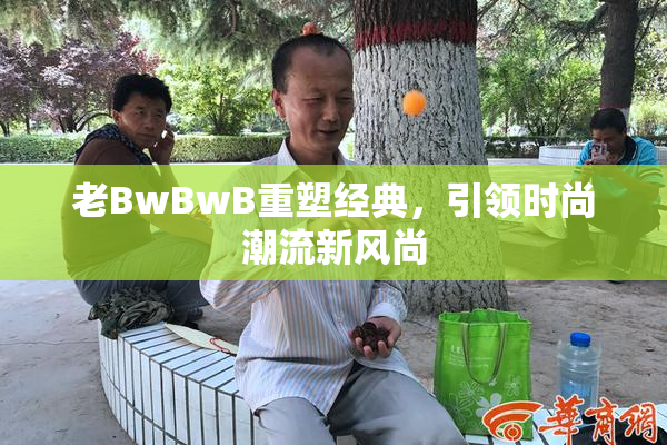 老BwBwB重塑经典，引领时尚潮流新风尚