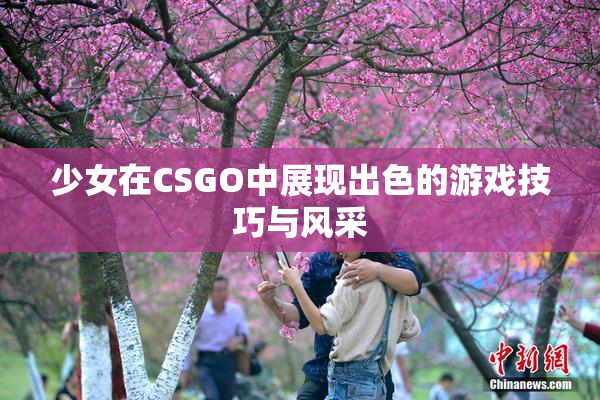 少女在CSGO中展现出色的游戏技巧与风采