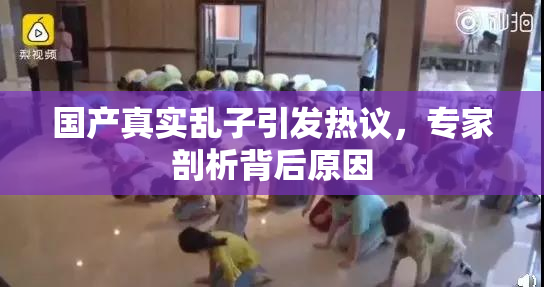 国产真实乱子引发热议，专家剖析背后原因