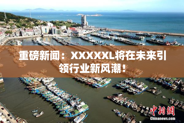 重磅新闻：XXXXXL将在未来引领行业新风潮！