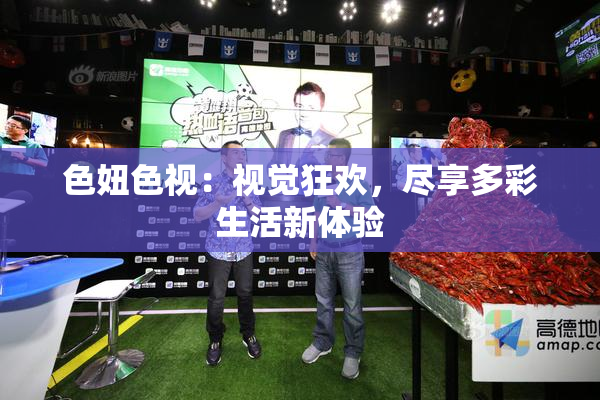 色妞色视：视觉狂欢，尽享多彩生活新体验