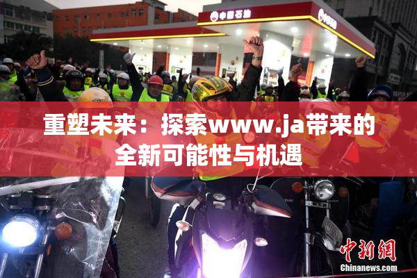重塑未来：探索www.ja带来的全新可能性与机遇
