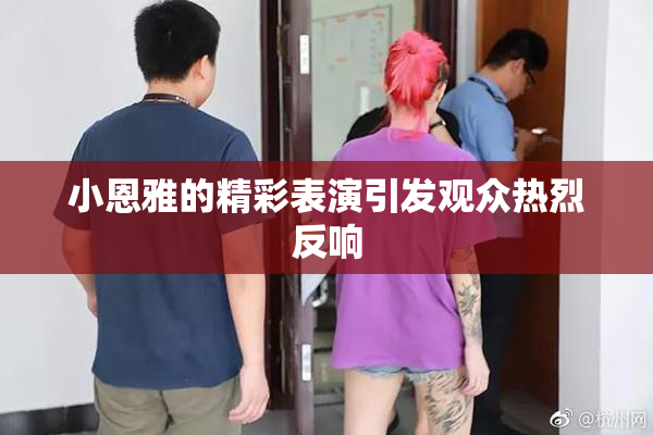 小恩雅的精彩表演引发观众热烈反响