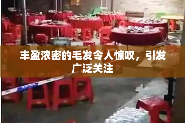 丰盈浓密的毛发令人惊叹，引发广泛关注