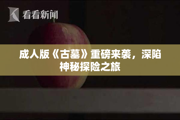 成人版《古墓》重磅来袭，深陷神秘探险之旅