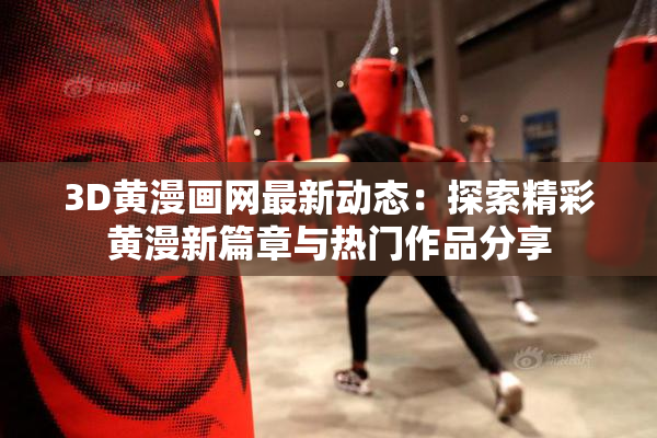3D黄漫画网最新动态：探索精彩黄漫新篇章与热门作品分享