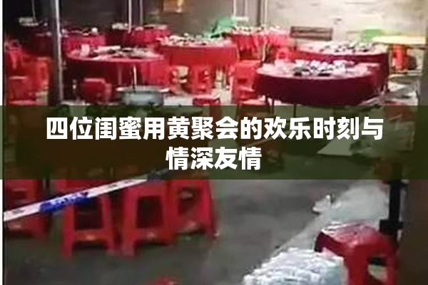 四位闺蜜用黄聚会的欢乐时刻与情深友情