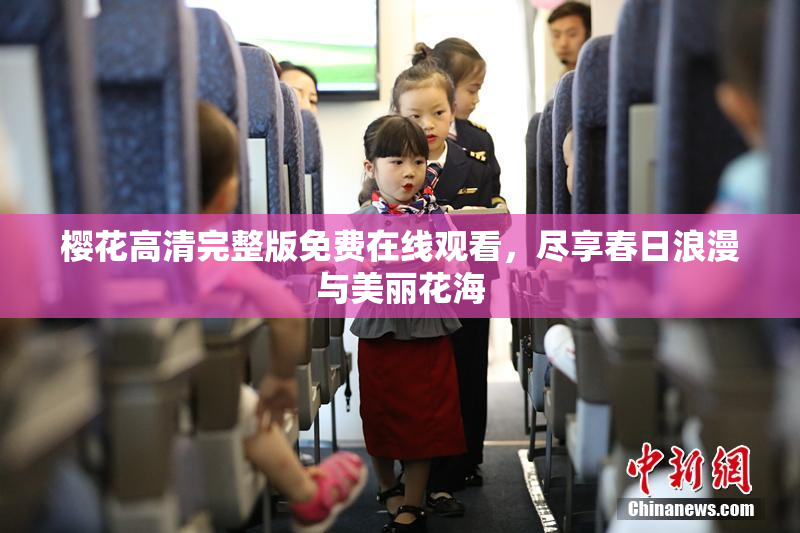 樱花高清完整版免费在线观看，尽享春日浪漫与美丽花海