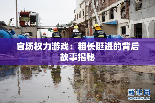 官场权力游戏：粗长挺进的背后故事揭秘