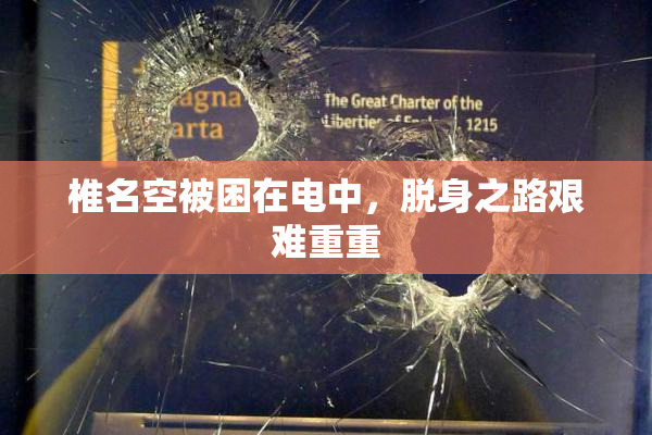 椎名空被困在电中，脱身之路艰难重重