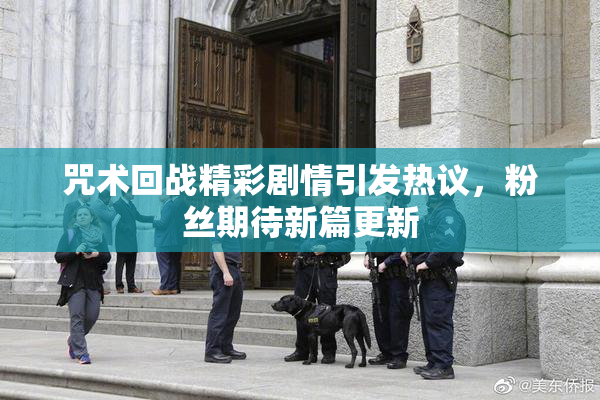 咒术回战精彩剧情引发热议，粉丝期待新篇更新