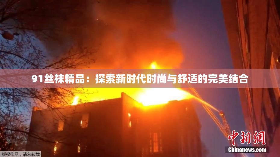 91丝袜精品：探索新时代时尚与舒适的完美结合