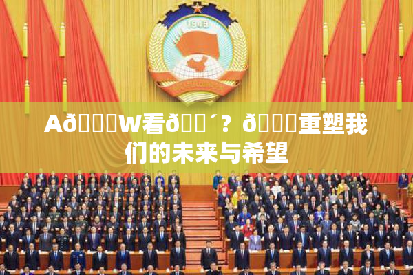 A🔞W看🔴？🔞重塑我们的未来与希望