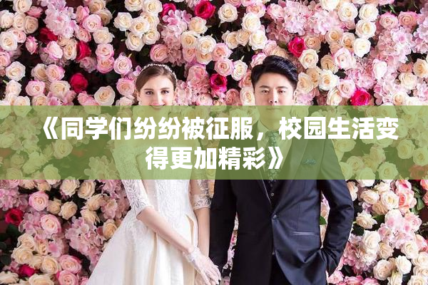 《同学们纷纷被征服，校园生活变得更加精彩》