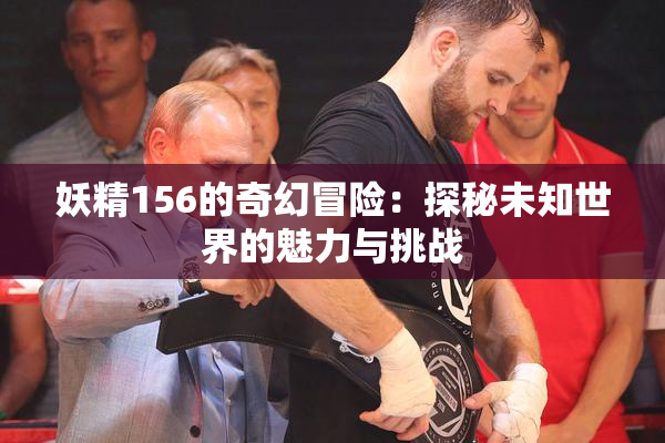 妖精156的奇幻冒险：探秘未知世界的魅力与挑战