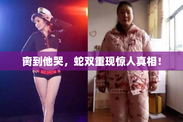 脔到他哭，蛇双重现惊人真相！