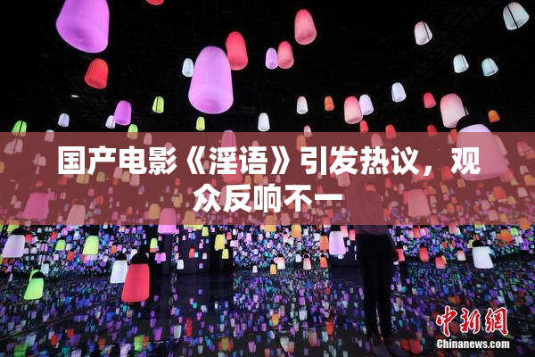 国产电影《淫语》引发热议，观众反响不一