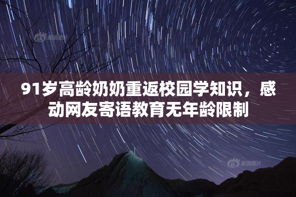 91岁高龄奶奶重返校园学知识，感动网友寄语教育无年龄限制