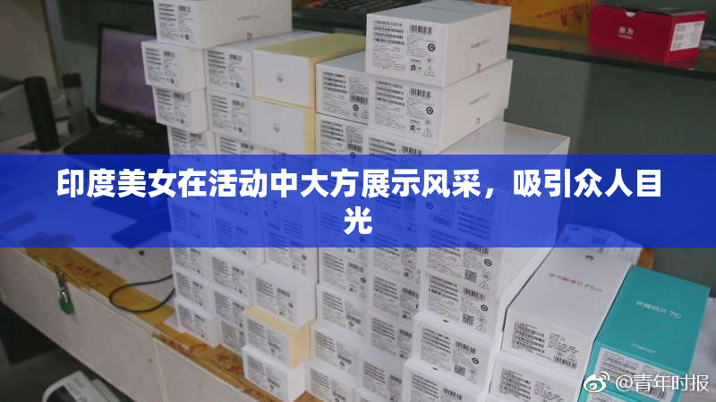 印度美女在活动中大方展示风采，吸引众人目光