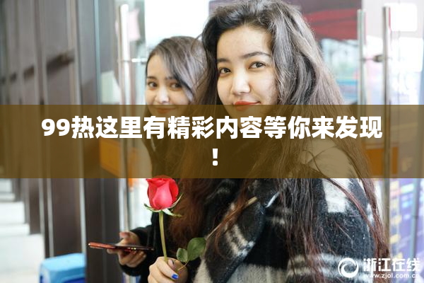 99热这里有精彩内容等你来发现！
