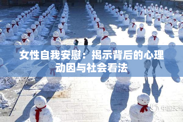 女性自我安慰：揭示背后的心理动因与社会看法