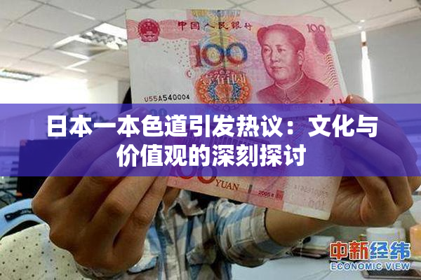日本一本色道引发热议：文化与价值观的深刻探讨