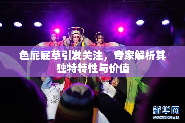 色屁屁草引发关注，专家解析其独特特性与价值
