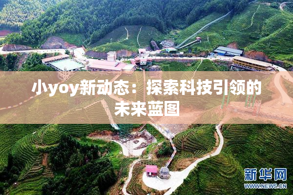 小yoy新动态：探索科技引领的未来蓝图
