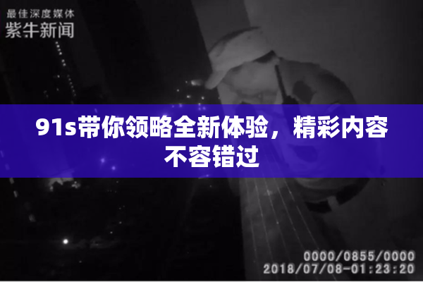 91s带你领略全新体验，精彩内容不容错过
