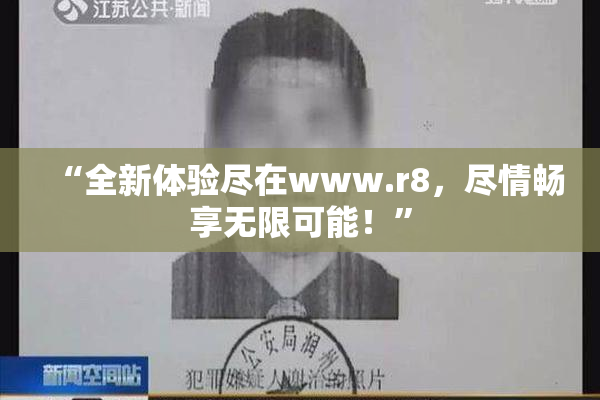 “全新体验尽在www.r8，尽情畅享无限可能！”