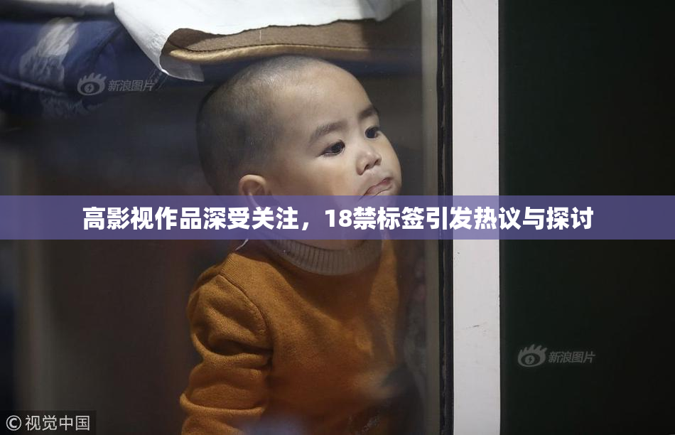 高影视作品深受关注，18禁标签引发热议与探讨