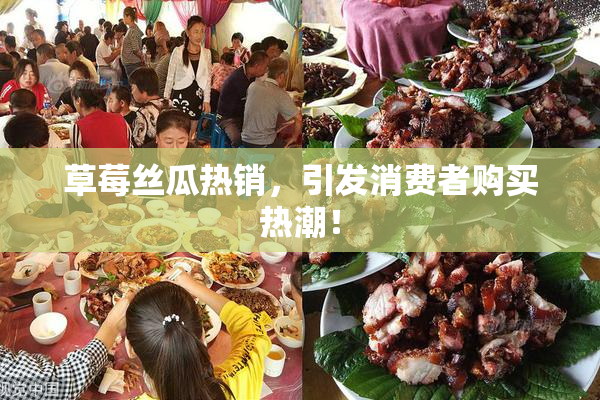 草莓丝瓜热销，引发消费者购买热潮！