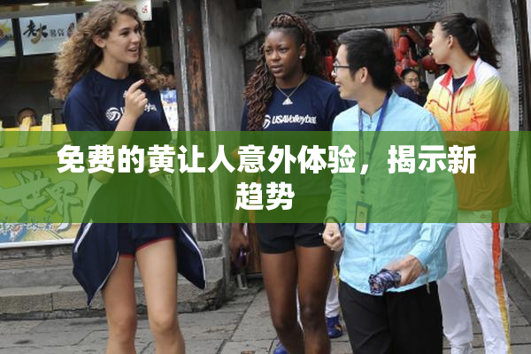 免费的黄让人意外体验，揭示新趋势