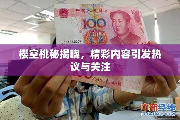 樱空桃秘揭晓，精彩内容引发热议与关注