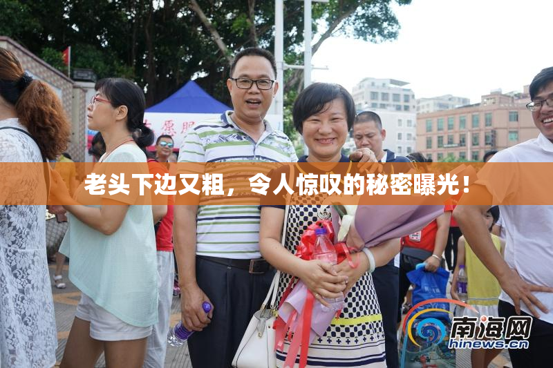 老头下边又粗，令人惊叹的秘密曝光！