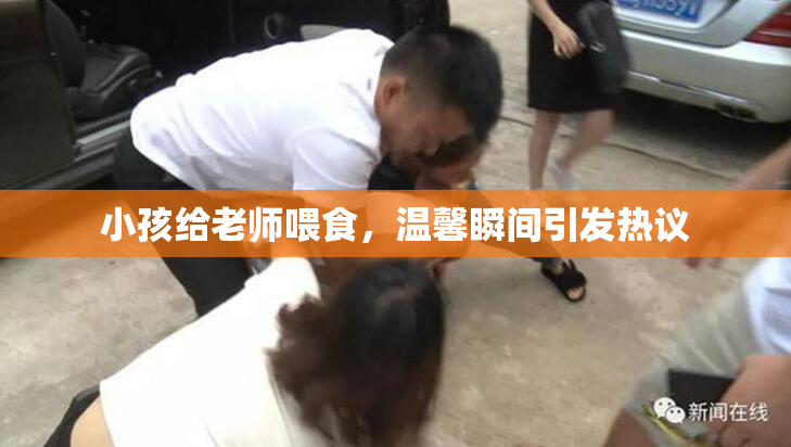 小孩给老师喂食，温馨瞬间引发热议