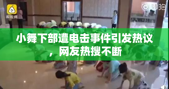 小舞下部遭电击事件引发热议，网友热搜不断