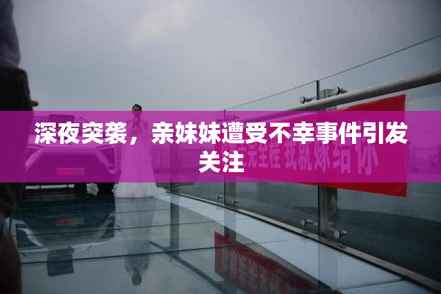 深夜突袭，亲妹妹遭受不幸事件引发关注
