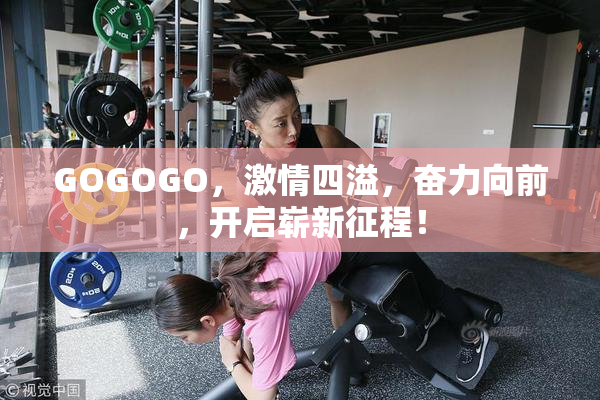 GOGOGO，激情四溢，奋力向前，开启崭新征程！