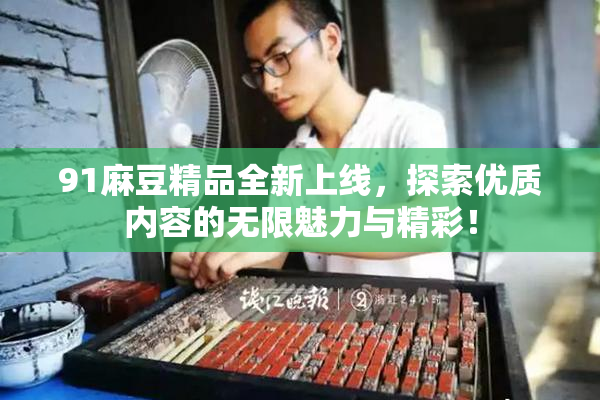 91麻豆精品全新上线，探索优质内容的无限魅力与精彩！