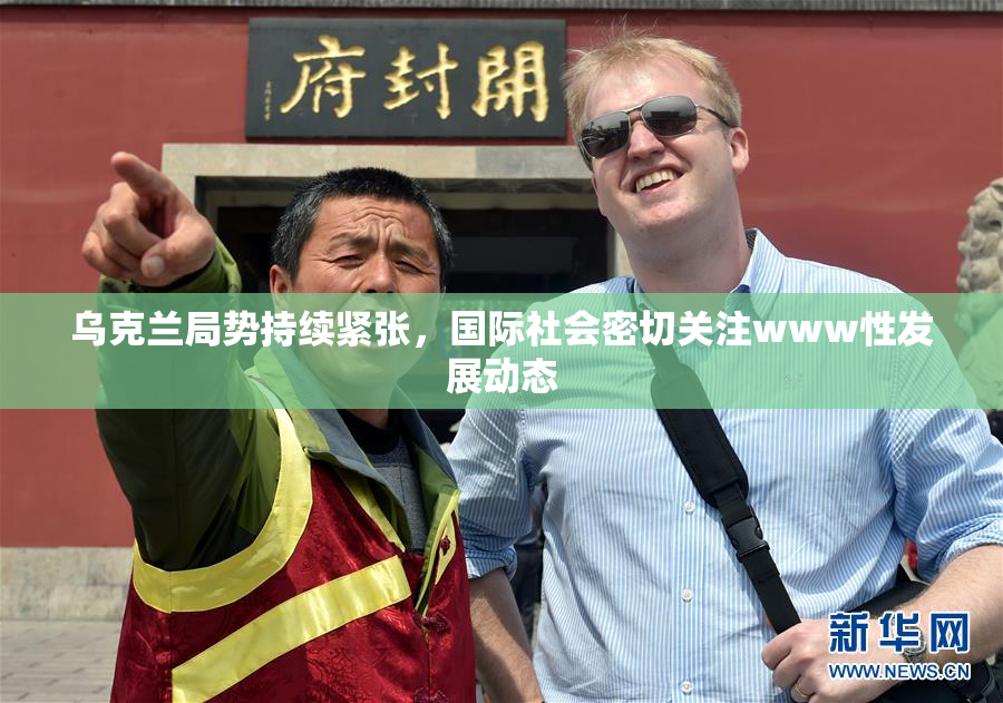 乌克兰局势持续紧张，国际社会密切关注www性发展动态