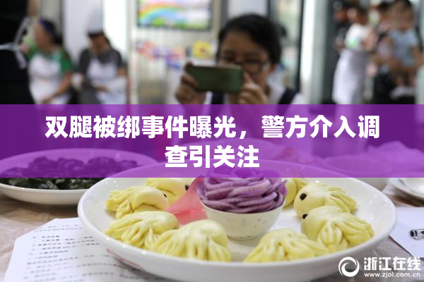 双腿被绑事件曝光，警方介入调查引关注
