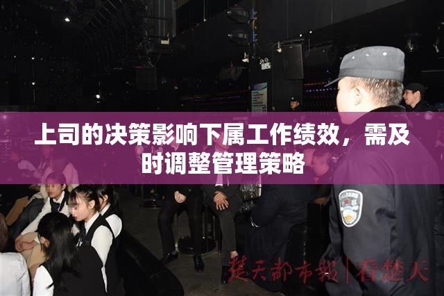 上司的决策影响下属工作绩效，需及时调整管理策略