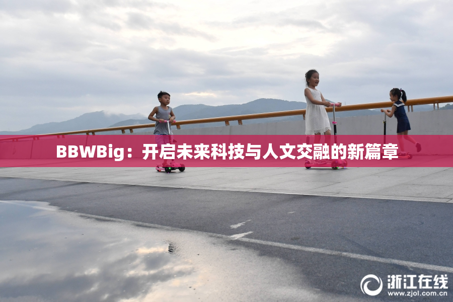 BBWBig：开启未来科技与人文交融的新篇章