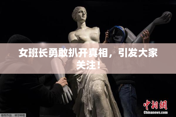 女班长勇敢扒开真相，引发大家关注！