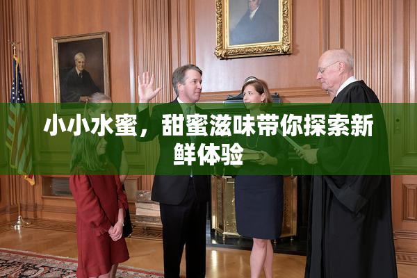小小水蜜，甜蜜滋味带你探索新鲜体验