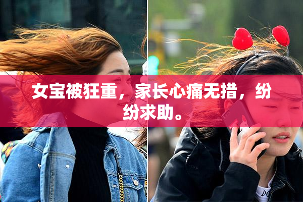 女宝被狂重，家长心痛无措，纷纷求助。