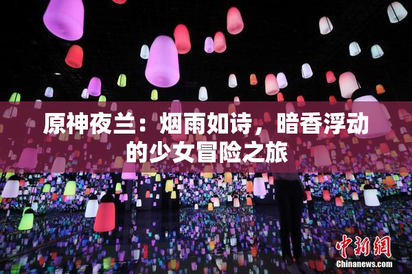 原神夜兰：烟雨如诗，暗香浮动的少女冒险之旅
