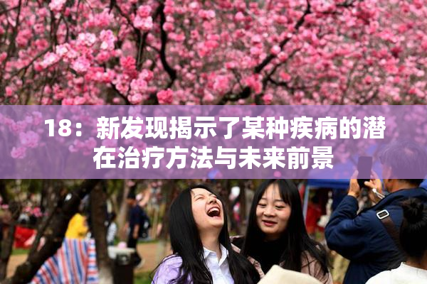 18：新发现揭示了某种疾病的潜在治疗方法与未来前景